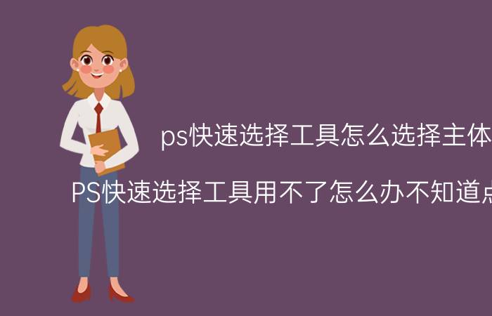 ps快速选择工具怎么选择主体 PS快速选择工具用不了怎么办不知道点了什么？